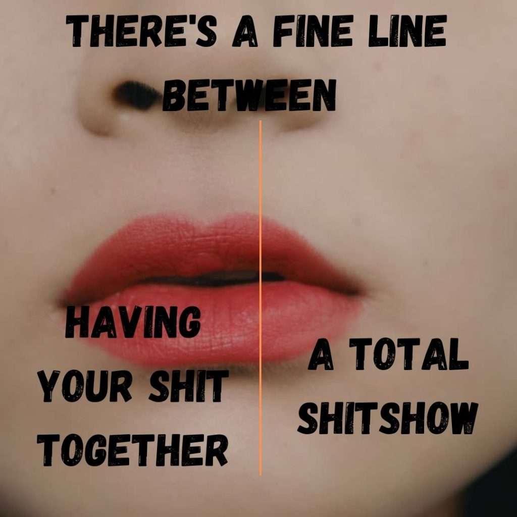 There's a fine line between having your shit together and a total shitshow