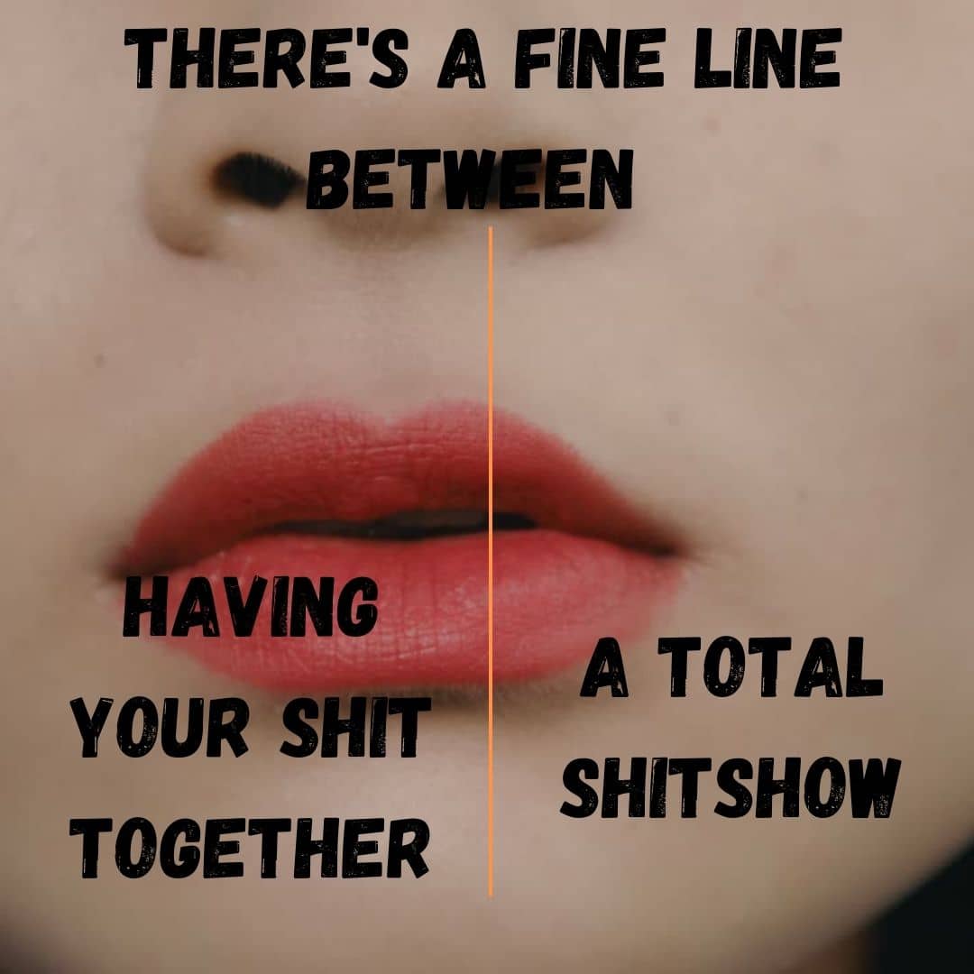 There's a fine line between having your shit together and a total shitshow